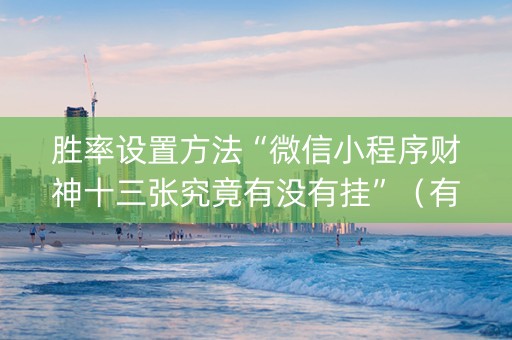 胜率设置方法“微信小程序财神十三张究竟有没有挂”（有什么诀窍)