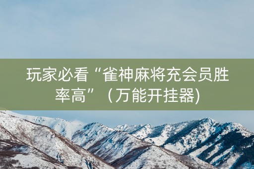 玩家必看“雀神麻将充会员胜率高”（万能开挂器)