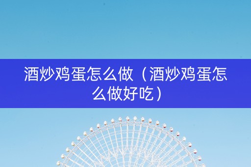酒炒鸡蛋怎么做（酒炒鸡蛋怎么做好吃）