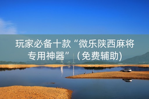 玩家必备十款“微乐陕西麻将专用神器”（免费辅助)