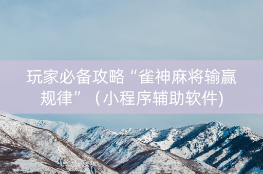 玩家必备攻略“雀神麻将输赢规律”（小程序辅助软件)