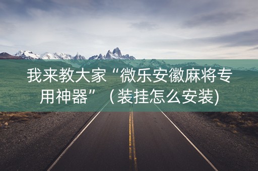 我来教大家“微乐安徽麻将专用神器”（装挂怎么安装)