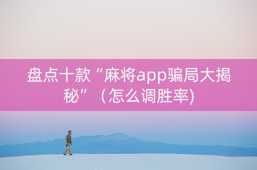 盘点十款“麻将app骗局大揭秘”（怎么调胜率)