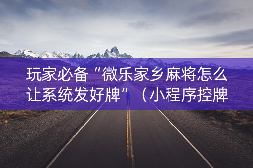 玩家必备“微乐家乡麻将怎么让系统发好牌”（小程序控牌器)