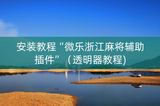 安装教程“微乐浙江麻将辅助插件”（透明器教程)