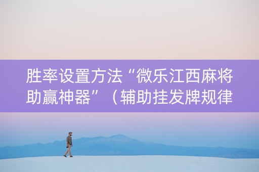 胜率设置方法“微乐江西麻将助赢神器”（辅助挂发牌规律)