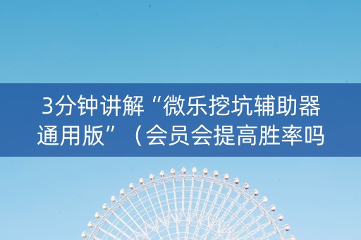 3分钟讲解“微乐挖坑辅助器通用版”（会员会提高胜率吗)