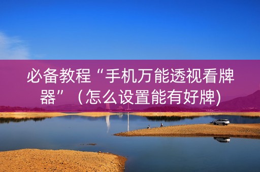 必备教程“手机万能透视看牌器”（怎么设置能有好牌)