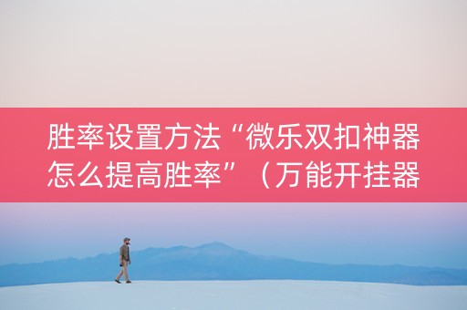 胜率设置方法“微乐双扣神器怎么提高胜率”（万能开挂器)