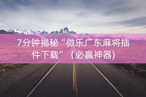 7分钟揭秘“微乐广东麻将插件下载”（必赢神器)