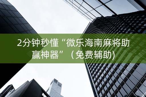 2分钟秒懂“微乐海南麻将助赢神器”（免费辅助)