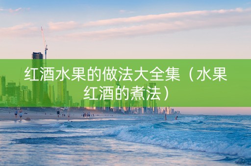 红酒水果的做法大全集（水果红酒的煮法）