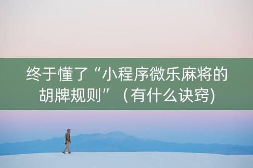 终于懂了“小程序微乐麻将的胡牌规则”（有什么诀窍)
