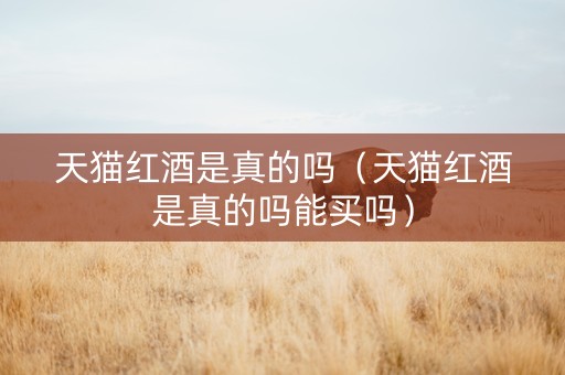 天猫红酒是真的吗（天猫红酒是真的吗能买吗）