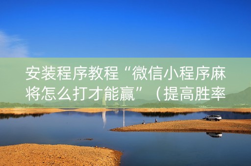 安装程序教程“微信小程序麻将怎么打才能赢”（提高胜率软件)