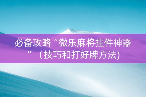 必备攻略“微乐麻将挂件神器”（技巧和打好牌方法)
