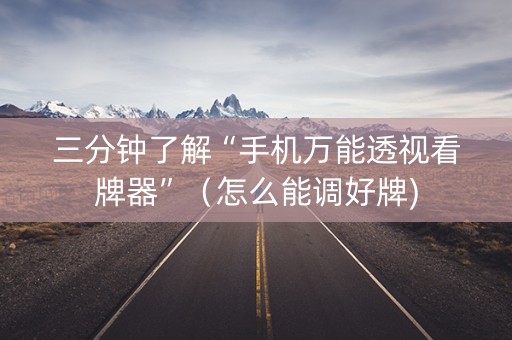 三分钟了解“手机万能透视看牌器”（怎么能调好牌)
