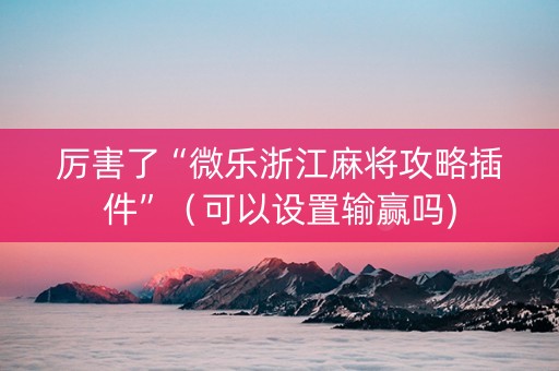厉害了“微乐浙江麻将攻略插件”（可以设置输赢吗)