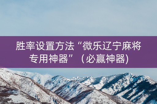 胜率设置方法“微乐辽宁麻将专用神器”（必赢神器)