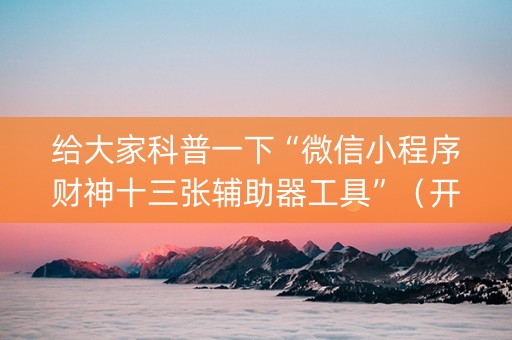 给大家科普一下“微信小程序财神十三张辅助器工具”（开挂神器下载)