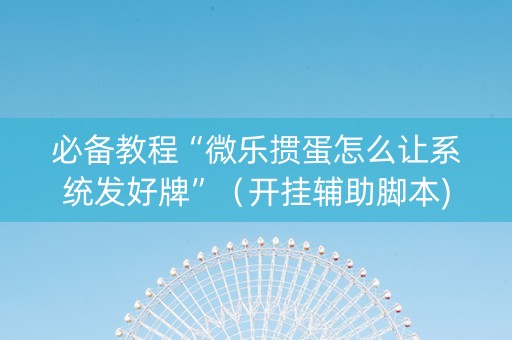 必备教程“微乐掼蛋怎么让系统发好牌”（开挂辅助脚本)