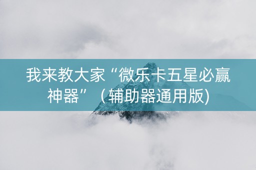 我来教大家“微乐卡五星必赢神器”（辅助器通用版)