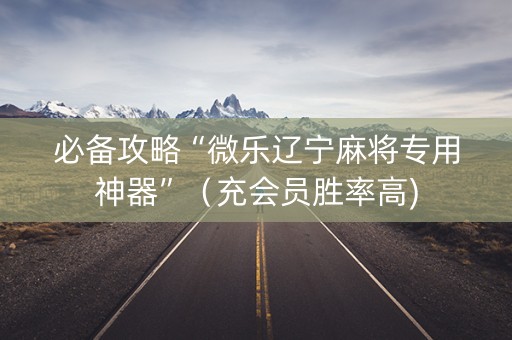 必备攻略“微乐辽宁麻将专用神器”（充会员胜率高)
