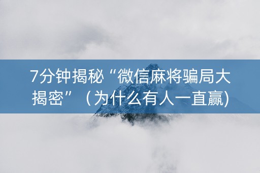 7分钟揭秘“微信麻将骗局大揭密”（为什么有人一直赢)