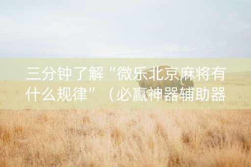 三分钟了解“微乐北京麻将有什么规律”（必赢神器辅助器)