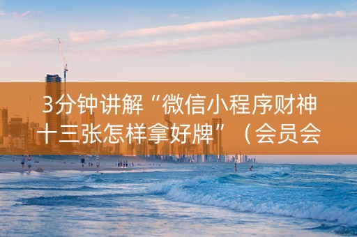 3分钟讲解“微信小程序财神十三张怎样拿好牌”（会员会提高胜率吗)