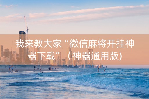 我来教大家“微信麻将开挂神器下载”（神器通用版)