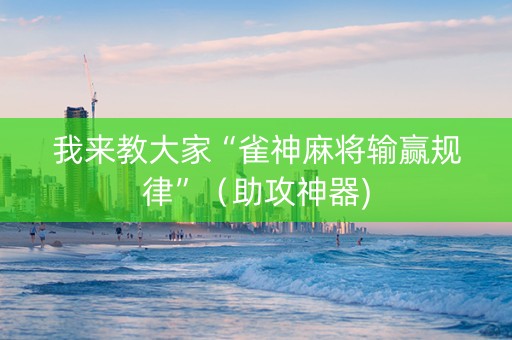 我来教大家“雀神麻将输赢规律”（助攻神器)