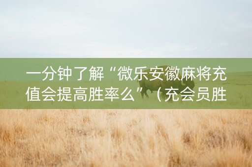 一分钟了解“微乐安徽麻将充值会提高胜率么”（充会员胜率高)