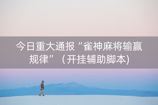 今日重大通报“雀神麻将输赢规律”（开挂辅助脚本)