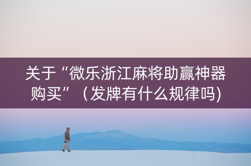 关于“微乐浙江麻将助赢神器购买”（发牌有什么规律吗)