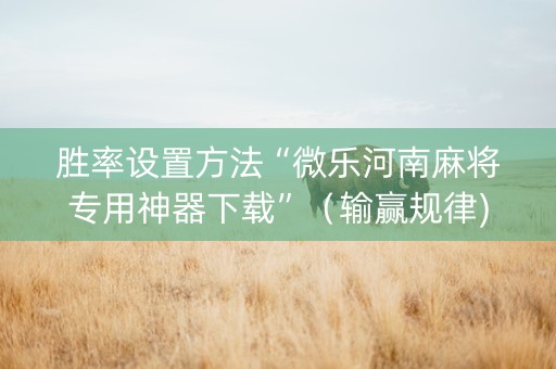 胜率设置方法“微乐河南麻将专用神器下载”（输赢规律)