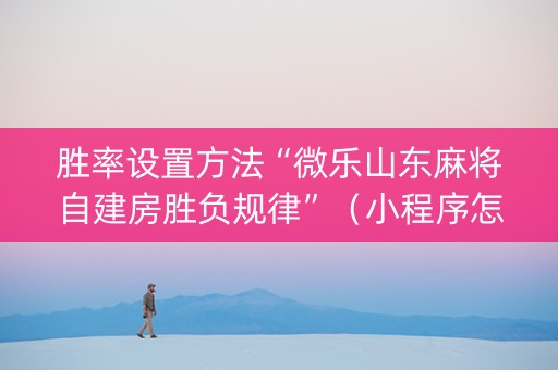 胜率设置方法“微乐山东麻将自建房胜负规律”（小程序怎么才会赢)