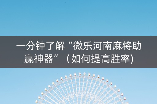 一分钟了解“微乐河南麻将助赢神器”（如何提高胜率)