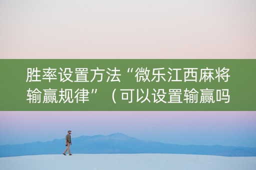 胜率设置方法“微乐江西麻将输赢规律”（可以设置输赢吗)