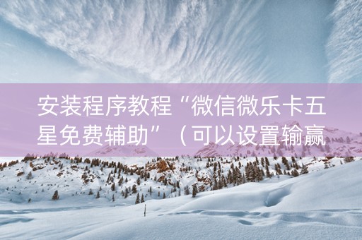 安装程序教程“微信微乐卡五星免费辅助”（可以设置输赢吗)