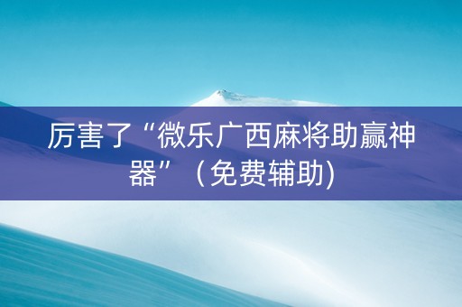 厉害了“微乐广西麻将助赢神器”（免费辅助)