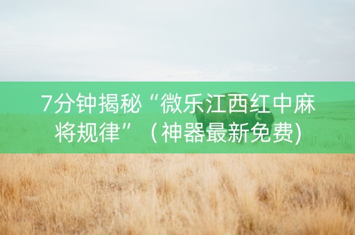 7分钟揭秘“微乐江西红中麻将规律”（神器最新免费)
