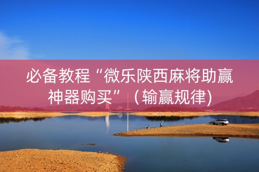 必备教程“微乐陕西麻将助赢神器购买”（输赢规律)