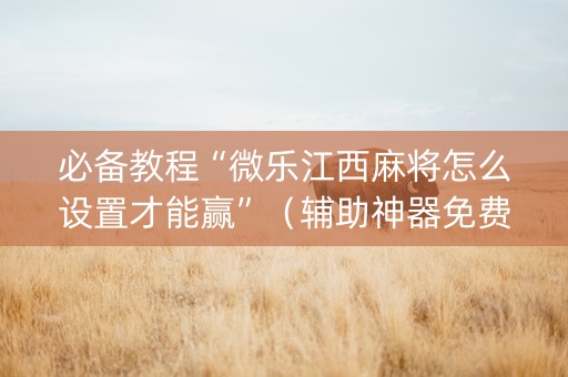 必备教程“微乐江西麻将怎么设置才能赢”（辅助神器免费)
