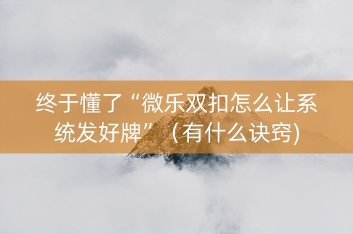 终于懂了“微乐双扣怎么让系统发好牌”（有什么诀窍)