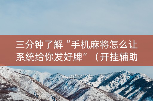 三分钟了解“手机麻将怎么让系统给你发好牌”（开挂辅助插件)