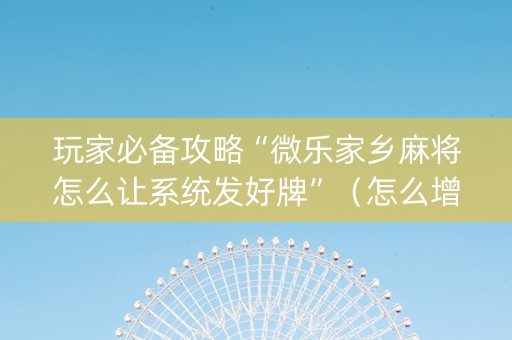 玩家必备攻略“微乐家乡麻将怎么让系统发好牌”（怎么增加胜率)