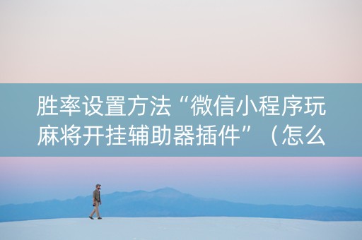 胜率设置方法“微信小程序玩麻将开挂辅助器插件”（怎么设置才能赢)