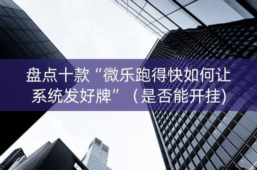 盘点十款“微乐跑得快如何让系统发好牌”（是否能开挂)