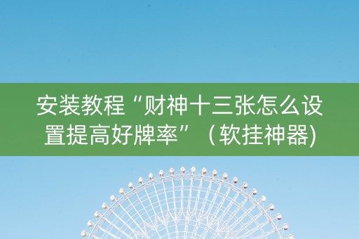 安装教程“财神十三张怎么设置提高好牌率”（软挂神器)